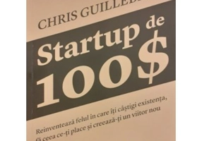 Startup de 100$. Reinventeaza felul in care iti castigi existenta, fa ceea ce-ti place si creeaza-ti un viitor nou - Chris Guillebeau