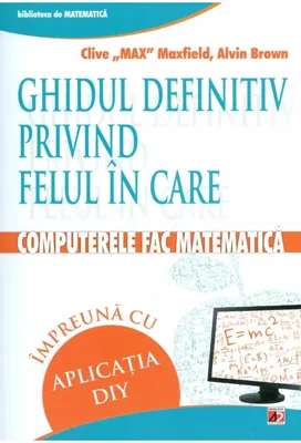 Ghidul definitiv privind felul în care computerele fac matematică împreună cu aplicația DIY - Paperback brosat - Alvin Brown, Clive Max Maxfield - Paralela 45