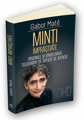 Minti imprastiate - Originile si vindecarea tulburarii de deficit de atentie - ADD - ADHD