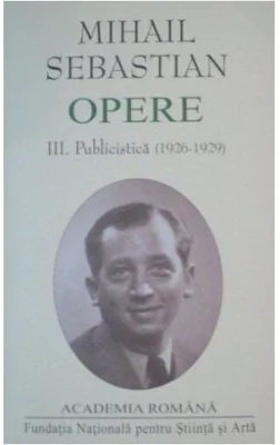 Mihail Sebastian. Opere (Vol. III+IV) Publicistică (1926-1932) - Hardcover - Academia Română, Mihail Sebastian - Fundația Națională pentru Știință și Artă