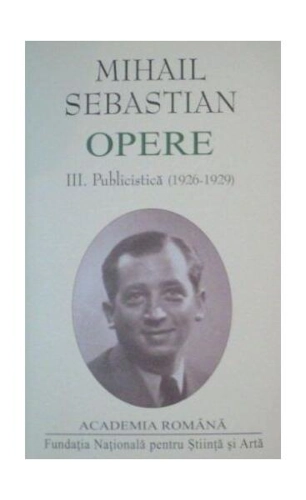 Mihail Sebastian. Opere (Vol. III+IV) Publicistică (1926-1932) - Hardcover - Academia Română, Mihail Sebastian - Fundația Națională pentru Știință și Artă