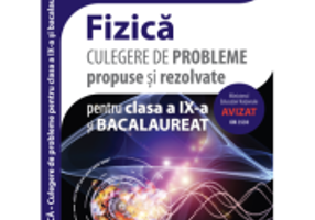 Culegere de probleme propuse si rezolvate. Fizica clasa a 9-a si bacalaureat