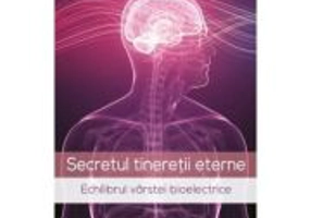 Secretul tineretii eterne. Echilibrul varstei bioelectrice - Ionel Mohirta