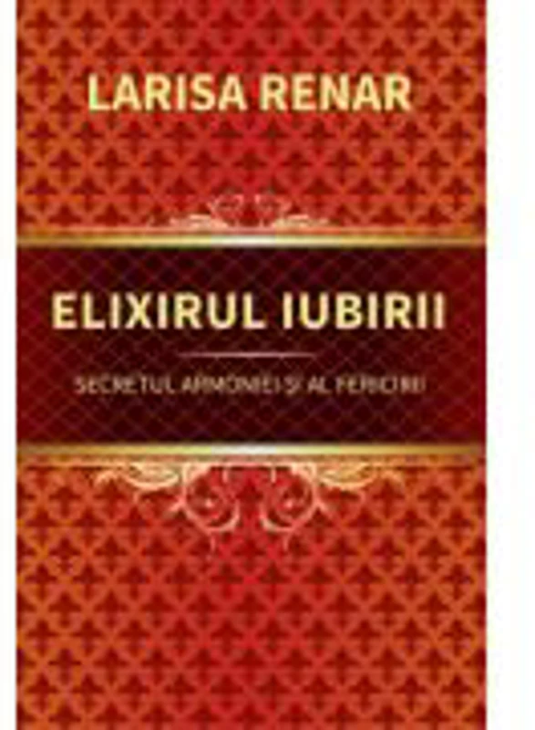 Elixirul iubirii. Secretul armoniei si al fericirii - Larisa Renar