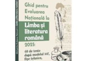 Ghid pentru Evaluarea Nationala la Limba si literatura romana 2025, 40 de teste dupa noul model ME - Gheorghita Badea