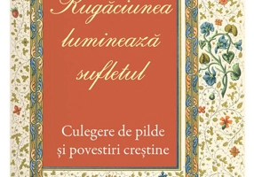 101 pilde. Rugaciunea lumineaza sufletul. Culegere de pilde si povestiri crestine