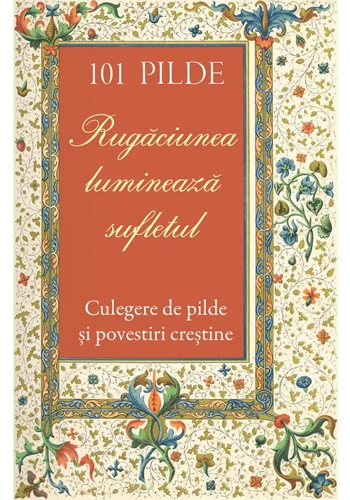101 pilde. Rugaciunea lumineaza sufletul. Culegere de pilde si povestiri crestine