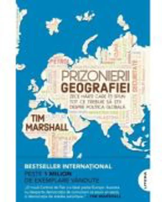 Prizonierii geografiei. Zece harti care iti spun tot ce trebuie sa stii despre politica globala - Tim Marshall