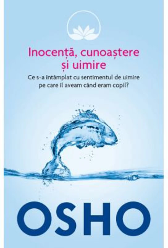 Osho. Inocenta, cunoastere si uimire. Ce s-a intamplat cu sentimentul de uimire pe care il aveam cand eram copil?
