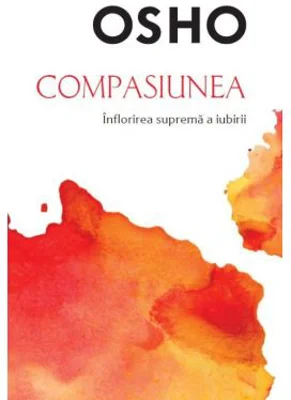 Osho. Compasiunea. Inflorirea suprema a iubirii