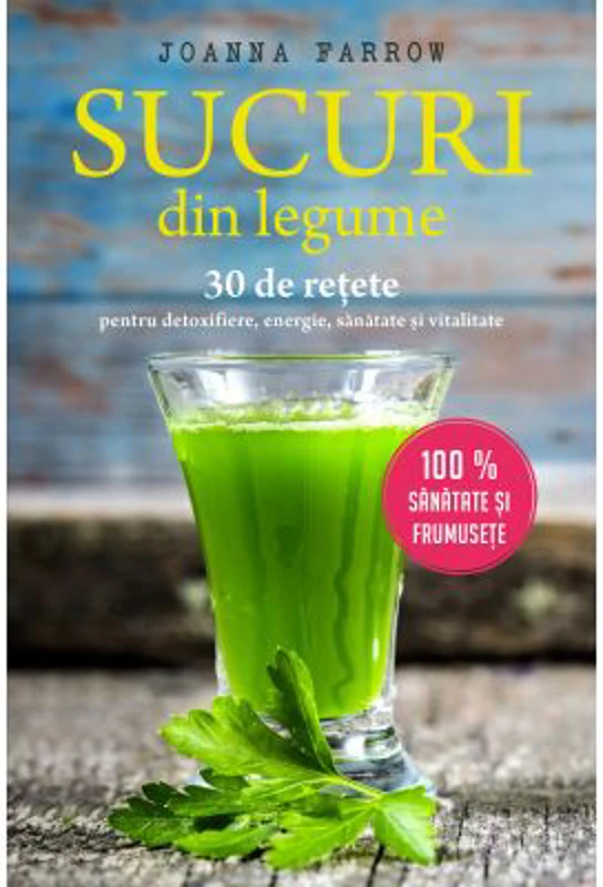 Sucuri din legume. 30 de retete pentru detoxifiere, energie, sanatate si vitalitate