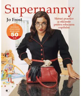 Supernanny. Sfaturi practice si eficiente pentru educarea copilului