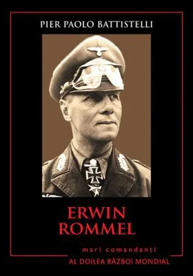 Erwin Rommel. Mari comandanti in al Doilea Razboi Mondial