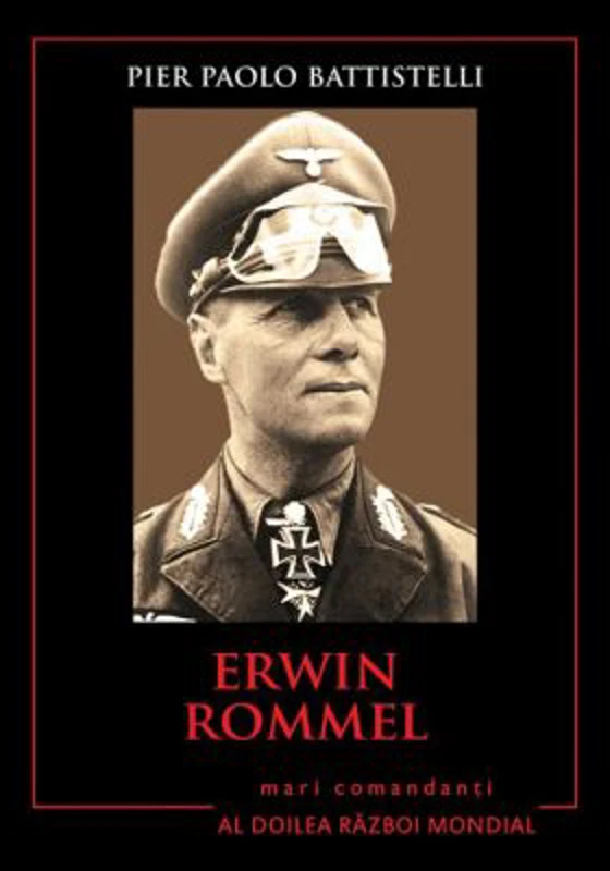 Erwin Rommel. Mari comandanti in al Doilea Razboi Mondial