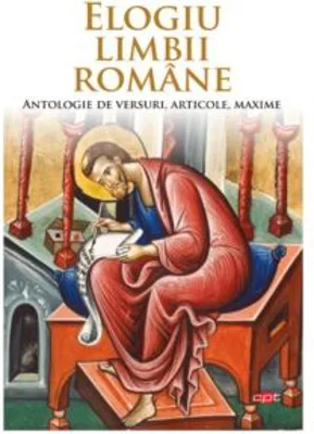 Elogiu limbii romane. Antologie de versuri, articole, maxime