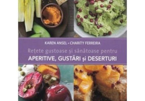 Retete gustoase si sanatoase pentru aperitive, gustari si deserturi