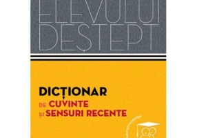 Dictionarul elevului destept: Dictionar de cuvinte si sensuri recente