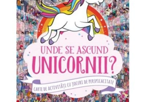 Unde se ascund unicornii? Carte de activitati cu jocuri de perspicacitate