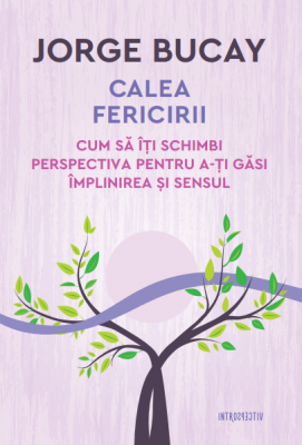 Calea fericirii. Cum sa iti schimbi perspectiva pentru a-ti gasi implinirea si sensul