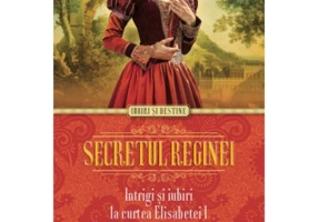 Secretul reginei. Intrigi si iubiri la curtea Elisabetei I