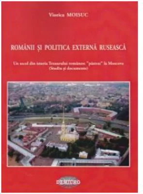 Romanii si politica externa ruseasca. Un secol din istoria Tezaurului romanesc pastrat la Moscova