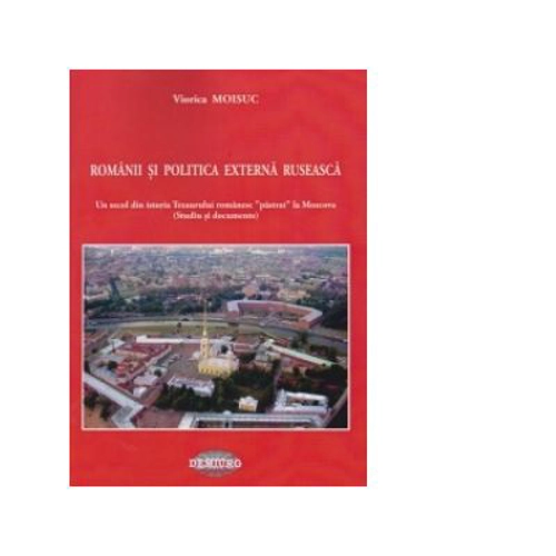 Romanii si politica externa ruseasca. Un secol din istoria Tezaurului romanesc pastrat la Moscova