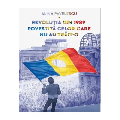 Revolutia din 1989 povestita celor care nu au trait-o. O introducere