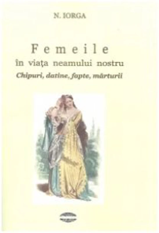 Femeile in viata neamului nostru. Chipuri, datine, fapte, marturii