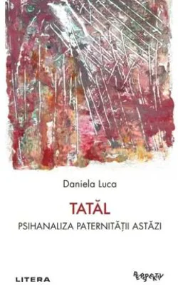 Tatal. Psihanaliza paternitatii astazi