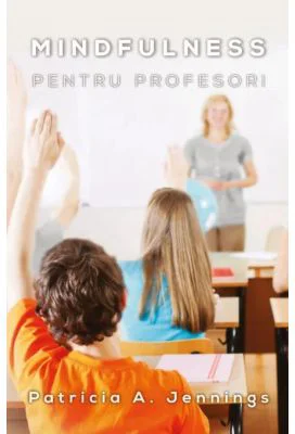 Mindfulness pentru profesori. Cum sa obtii armonie si productivitate in clasa, autor Patricia Jennings