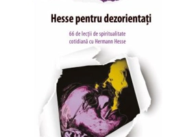 Hesse pentru dezorientati. 66 lectii de spiritualitate cotidiana cu Hermann Hesse