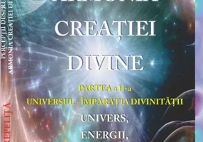 Perceptii despre Armonia Creatiei Divine. Partea Partea a 2-a - Universul - Imparatia Divinitatii. Univers, Energii, Vibratii, entitati celeste si terestre