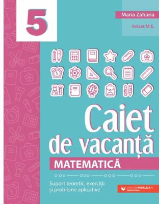 Matematica. Caiet de vacanta. Suport teoretic, exercitii si probleme aplicative. Clasa a 5-a, editia a 4-a