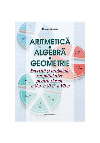 Aritmetica Algebra Geometrie – Exercitii si probleme recapitulative pentru clasele a V-a, a VI-a, a VII-a