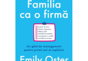 Familia ca o firma. Un ghid de management pentru primii ani ai copilului - Emily Oster