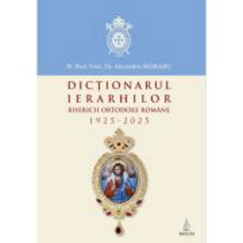 Dictionarul ierarhilor Bisericii Ortodoxe Romane 1925-2025 - Alexandru Moraru