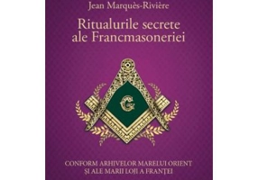 Ritualurile secrete ale Francmasoneriei - Conform arhivelor Marelui Orient si ale Marii Loji a Frantei - Jean Marques