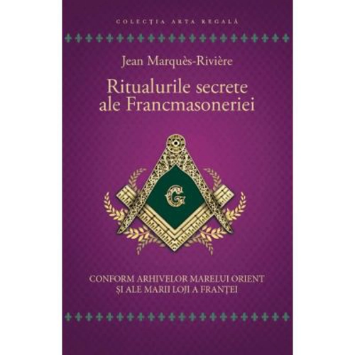 Ritualurile secrete ale Francmasoneriei - Conform arhivelor Marelui Orient si ale Marii Loji a Frantei - Jean Marques