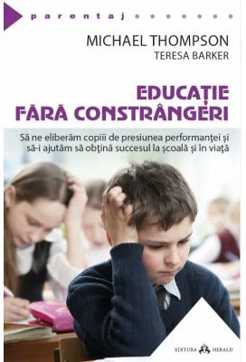 Educatie fara constrangeri - Sa ne eliberam copiii de presiunea performantei si sa-i ajutam sa obtina succesul la scoala si in viata