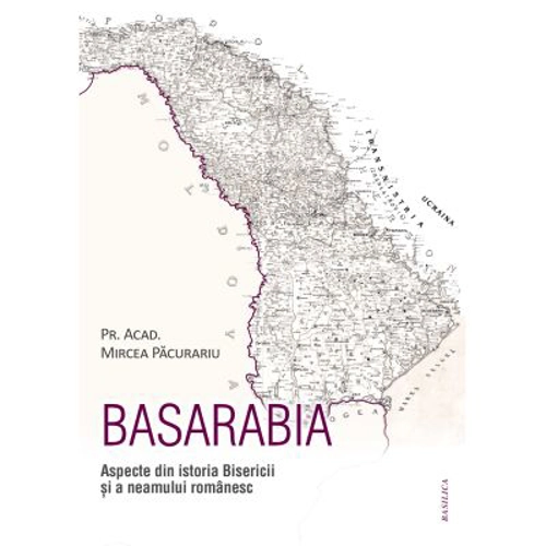 Basarabia. Aspecte din istoria Bisericii si a neamului romanesc - Mircea Pacurariu