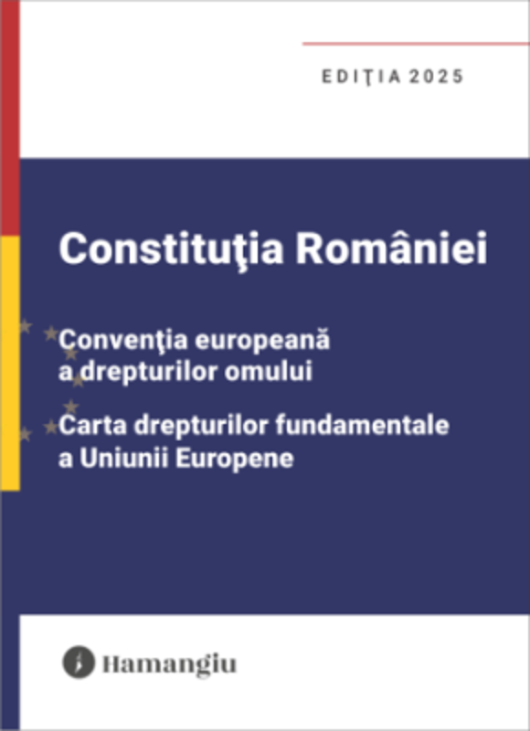 Constitutia Romaniei, Conventia europeana a drepturilor omului, Carta drepturilor fundamentale a Uniunii Europene. Editia 2025