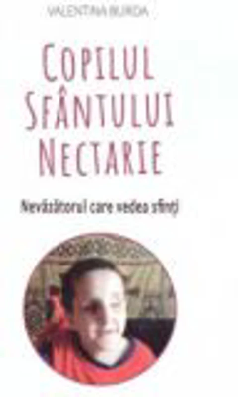 Copilul Sfantului Nectarie. Nevazatorul care vedea sfinti - Valentina Burda