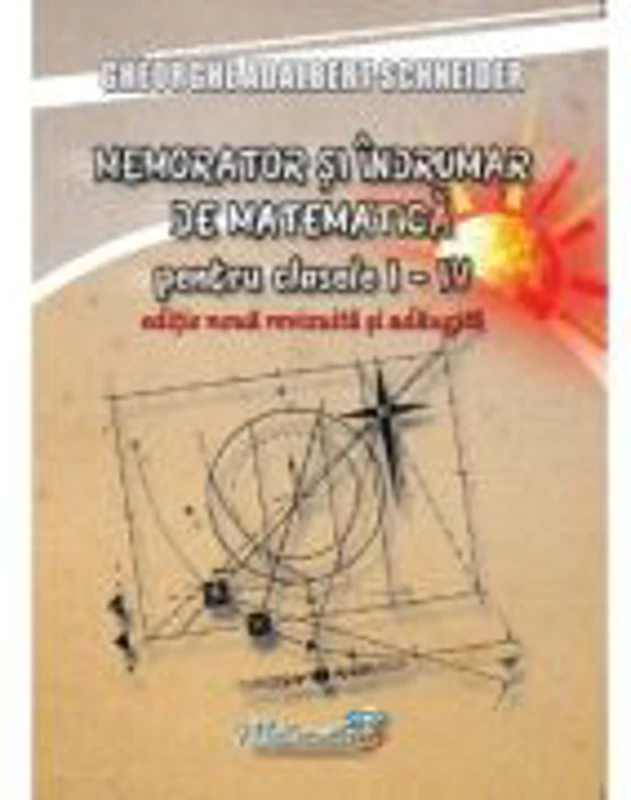Memorator si indrumar de matematica pentru clasele 1-4. Editie noua, revizuita si adaugita - Gheorghe-Adalbert Schneider