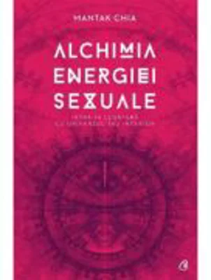 Alchimia energiei sexuale. Intra in legatura cu universul tau interior - Mantak Chia