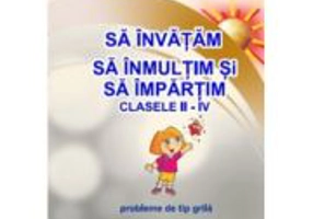 Sa invatam sa inmultim si sa impartim. Clasele 2-4. Probleme de tip grila - Gheorghe Adalbert Schneider