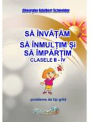 Sa invatam sa inmultim si sa impartim. Clasele 2-4. Probleme de tip grila - Gheorghe Adalbert Schneider