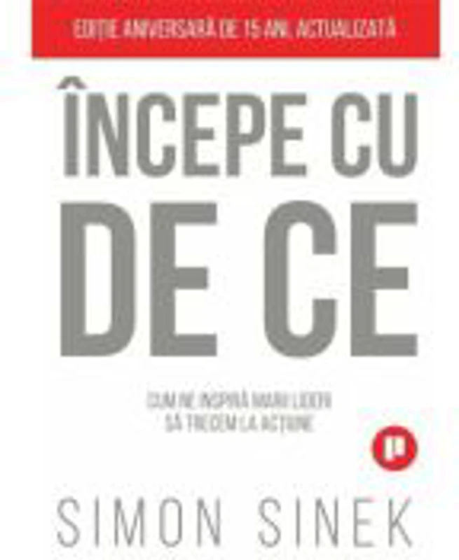 Incepe cu de ce. Cum ne inspira marii lideri astfel incat sa trecem la actiune - Simon Sinek