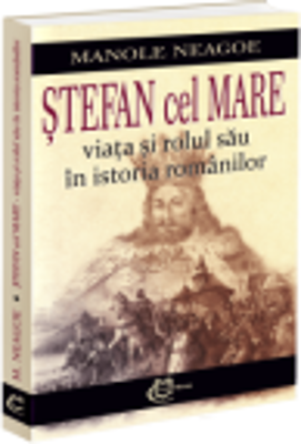 Stefan cel Mare. Viata si rolul sau in istoria romanilor - Manole Neagoe