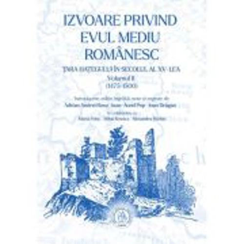Izvoare privind Evul Mediu romanesc. Tara Hategului in secolul al XV-lea. Volumul 2 (1475-1500) - Ioan-Aurel Pop