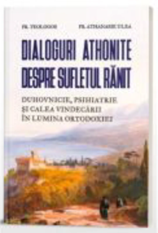 Dialoguri athonite despre sufletul ranit - Parintele Athanasie Ulea, Pr. Teologos